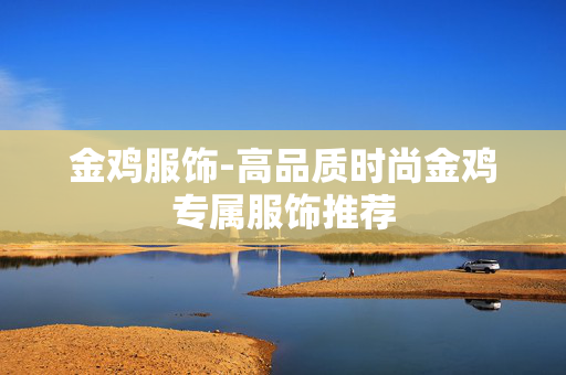 金鸡服饰-高品质时尚金鸡专属服饰推荐