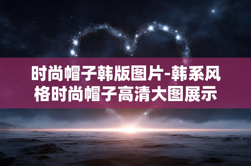时尚帽子韩版图片-韩系风格时尚帽子高清大图展示