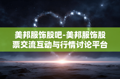 美邦服饰股吧-美邦服饰股票交流互动与行情讨论平台