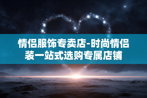 情侣服饰专卖店-时尚情侣装一站式选购专属店铺