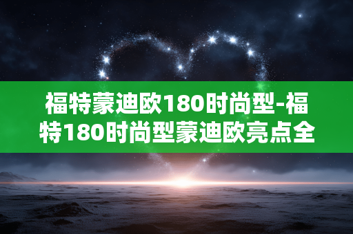 福特蒙迪欧180时尚型-福特180时尚型蒙迪欧亮点全解析