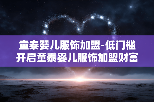 童泰婴儿服饰加盟-低门槛开启童泰婴儿服饰加盟财富之路