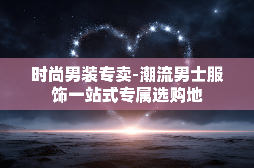 时尚男装专卖-潮流男士服饰一站式专属选购地