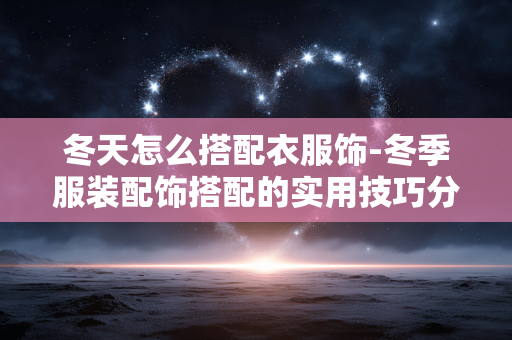 冬天怎么搭配衣服饰-冬季服装配饰搭配的实用技巧分享