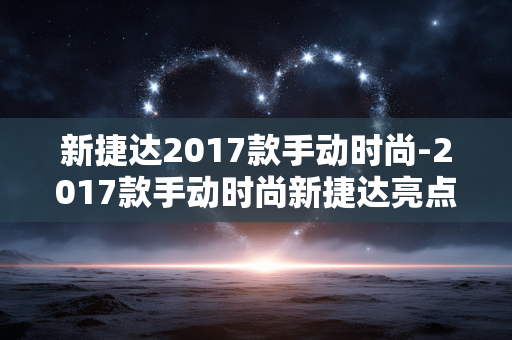 新捷达2017款手动时尚-2017款手动时尚新捷达亮点剖析