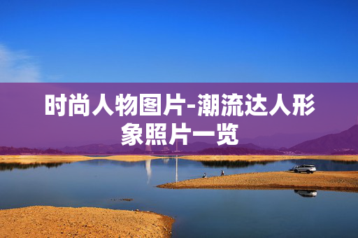 时尚人物图片-潮流达人形象照片一览