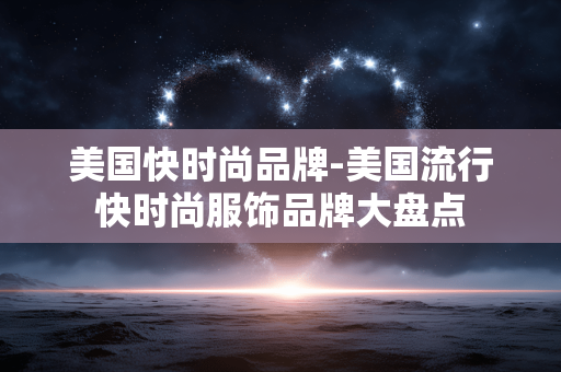 美国快时尚品牌-美国流行快时尚服饰品牌大盘点