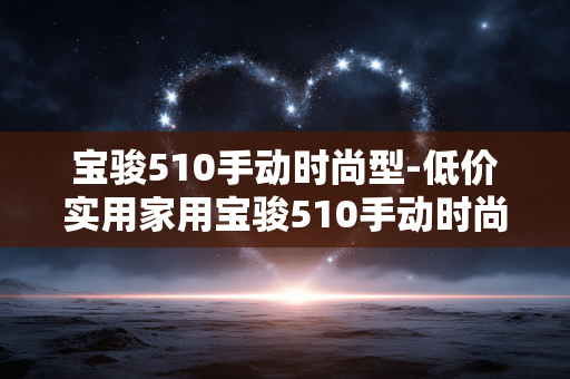 宝骏510手动时尚型-低价实用家用宝骏510手动时尚款选择