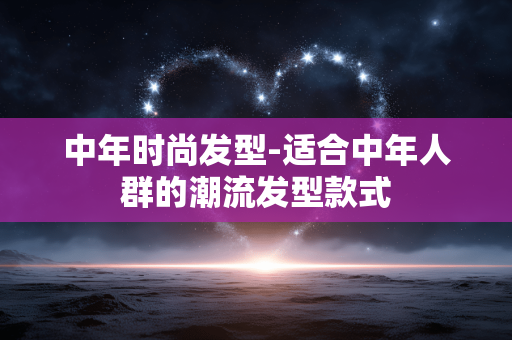 中年时尚发型-适合中年人群的潮流发型款式