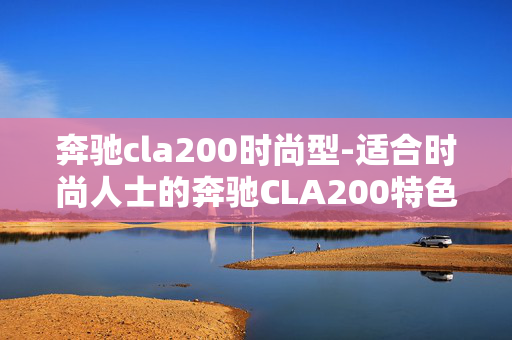 奔驰cla200时尚型-适合时尚人士的奔驰CLA200特色款型