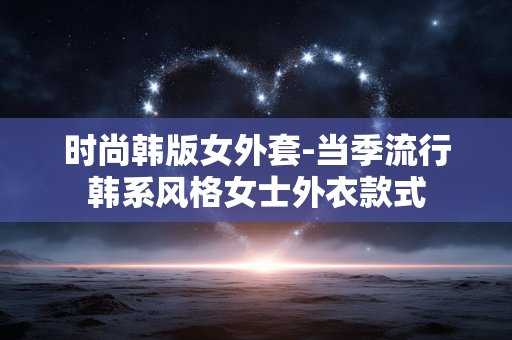 时尚韩版女外套-当季流行韩系风格女士外衣款式