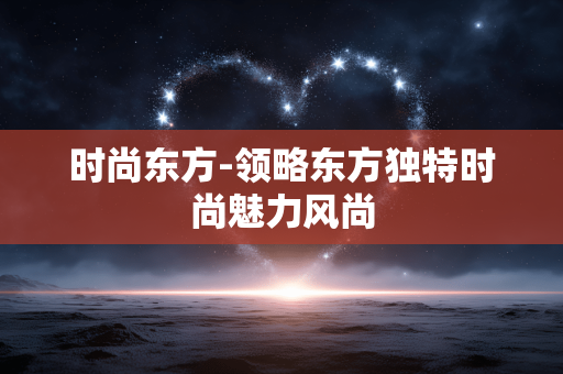 时尚东方-领略东方独特时尚魅力风尚