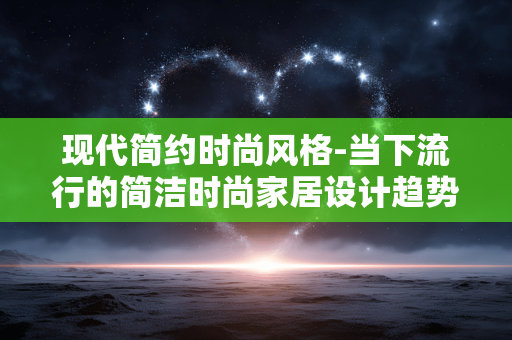 现代简约时尚风格-当下流行的简洁时尚家居设计趋势