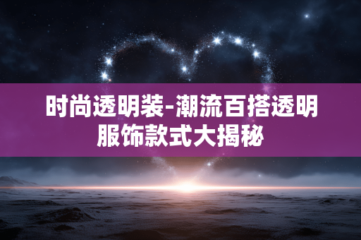 时尚透明装-潮流百搭透明服饰款式大揭秘