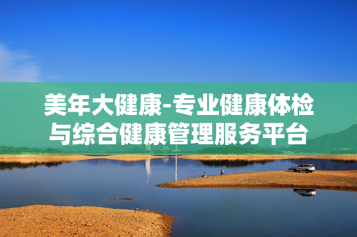 美年大健康-专业健康体检与综合健康管理服务平台 美年大健康-专业健康体检与综合健康管理服务平台
