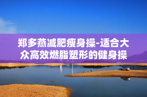 郑多燕减肥瘦身操-适合大众高效燃脂塑形的健身操 郑多燕减肥瘦身操-适合大众高效燃脂塑形的健身操