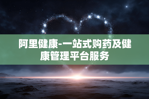 阿里健康-一站式购药及健康管理平台服务 阿里健康-一站式购药及健康管理平台服务
