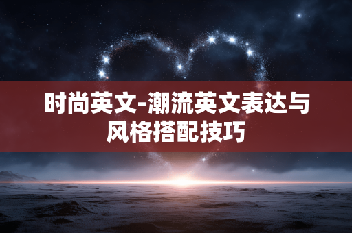 时尚英文-潮流英文表达与风格搭配技巧 时尚英文-潮流英文表达与风格搭配技巧