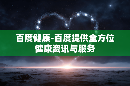 百度健康-百度提供全方位健康资讯与服务 百度健康-百度提供全方位健康资讯与服务