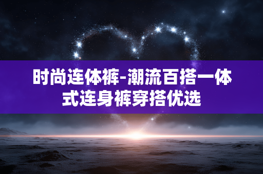 时尚连体裤-潮流百搭一体式连身裤穿搭优选 时尚连体裤-潮流百搭一体式连身裤穿搭优选