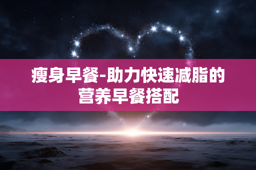 瘦身早餐-助力快速减脂的营养早餐搭配 瘦身早餐-助力快速减脂的营养早餐搭配
