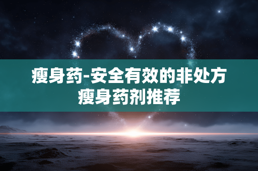 瘦身药-安全有效的非处方瘦身药剂推荐 瘦身药-安全有效的非处方瘦身药剂推荐