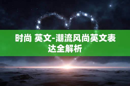 时尚 英文-潮流风尚英文表达全解析 时尚 英文-潮流风尚英文表达全解析