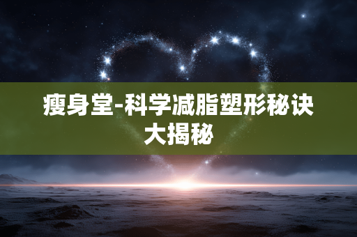 瘦身堂-科学减脂塑形秘诀大揭秘