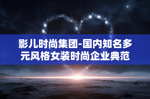 影儿时尚集团-国内知名多元风格女装时尚企业典范