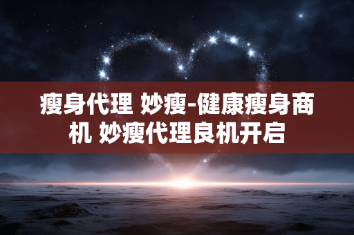 瘦身代理 妙瘦-健康瘦身商机 妙瘦代理良机开启 瘦身代理 妙瘦-健康瘦身商机 妙瘦代理良机开启
