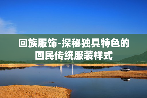 回族服饰-探秘独具特色的回民传统服装样式 回族服饰-探秘独具特色的回民传统服装样式
