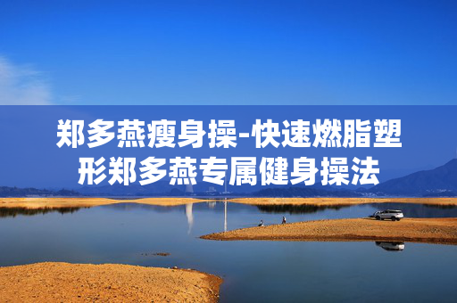 郑多燕瘦身操-快速燃脂塑形郑多燕专属健身操法 郑多燕瘦身操-快速燃脂塑形郑多燕专属健身操法