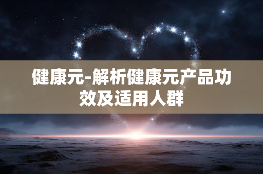 健康元-解析健康元产品功效及适用人群 健康元-解析健康元产品功效及适用人群