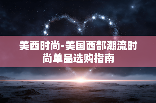 美西时尚-美国西部潮流时尚单品选购指南 美西时尚-美国西部潮流时尚单品选购指南