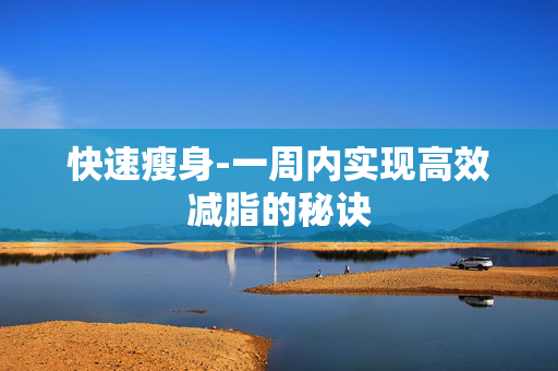 快速瘦身-一周内实现高效减脂的秘诀 快速瘦身-一周内实现高效减脂的秘诀