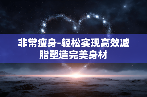非常瘦身-轻松实现高效减脂塑造完美身材 非常瘦身-轻松实现高效减脂塑造完美身材