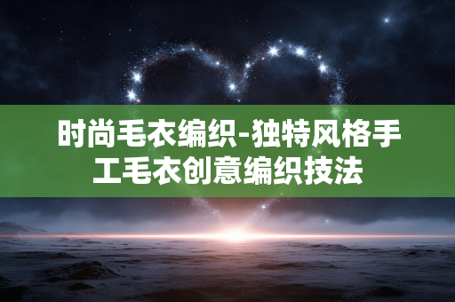 时尚毛衣编织-独特风格手工毛衣创意编织技法 时尚毛衣编织-独特风格手工毛衣创意编织技法