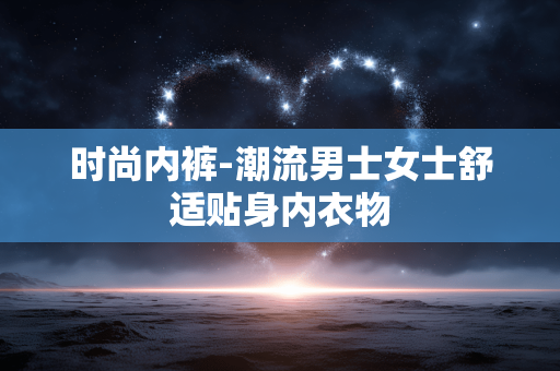 时尚内裤-潮流男士女士舒适贴身内衣物 时尚内裤-潮流男士女士舒适贴身内衣物