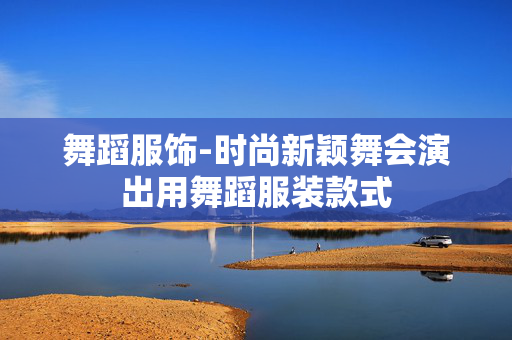 舞蹈服饰-时尚新颖舞会演出用舞蹈服装款式 舞蹈服饰-时尚新颖舞会演出用舞蹈服装款式