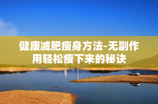健康减肥瘦身方法-无副作用轻松瘦下来的秘诀 健康减肥瘦身方法-无副作用轻松瘦下来的秘诀
