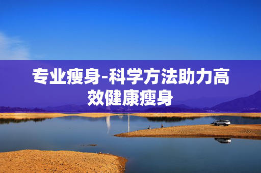 专业瘦身-科学方法助力高效健康瘦身 专业瘦身-科学方法助力高效健康瘦身
