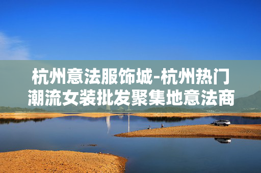 杭州意法服饰城-杭州热门潮流女装批发聚集地意法商城