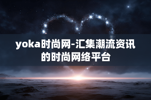 yoka时尚网-汇集潮流资讯的时尚网络平台
