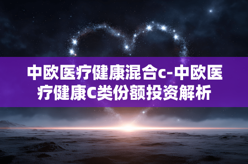 中欧医疗健康混合c-中欧医疗健康C类份额投资解析 中欧医疗健康混合c-中欧医疗健康C类份额投资解析