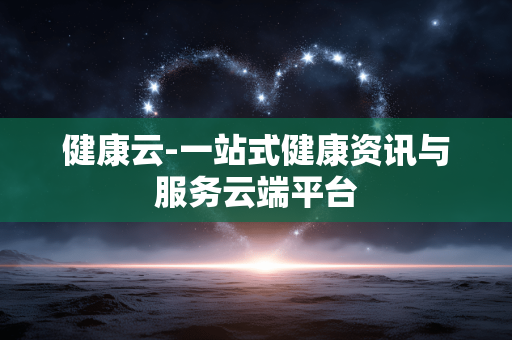 健康云-一站式健康资讯与服务云端平台