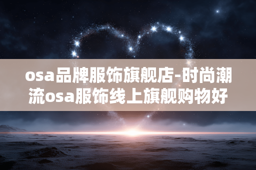 osa品牌服饰旗舰店-时尚潮流osa服饰线上旗舰购物好去处