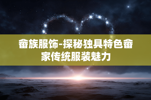 畲族服饰-探秘独具特色畲家传统服装魅力