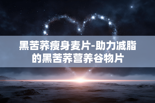 黑苦荞瘦身麦片-助力减脂的黑苦荞营养谷物片 黑苦荞瘦身麦片-助力减脂的黑苦荞营养谷物片