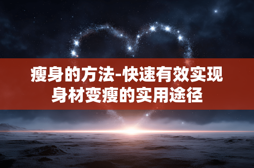 瘦身的方法-快速有效实现身材变瘦的实用途径 瘦身的方法-快速有效实现身材变瘦的实用途径
