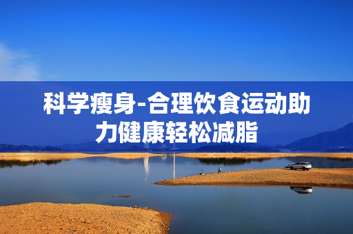 科学瘦身-合理饮食运动助力健康轻松减脂 科学瘦身-合理饮食运动助力健康轻松减脂